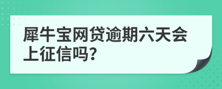 犀牛宝网贷逾期六天会上征信吗？
