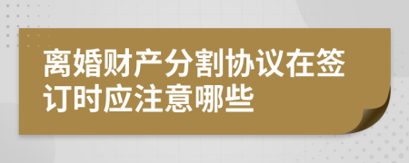 离婚财产分割协议在签订时应注意哪些