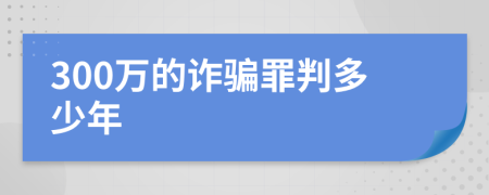 300万的诈骗罪判多少年