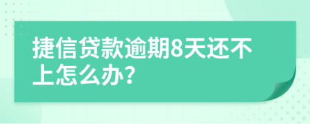 捷信贷款逾期8天还不上怎么办？