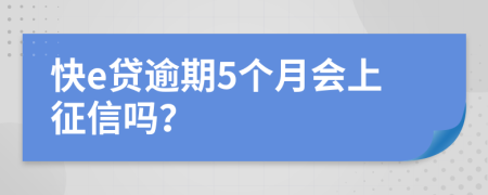 快e贷逾期5个月会上征信吗？