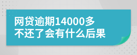 网贷逾期14000多不还了会有什么后果