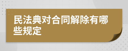 民法典对合同解除有哪些规定