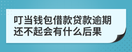 叮当钱包借款贷款逾期还不起会有什么后果