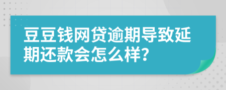 豆豆钱网贷逾期导致延期还款会怎么样？