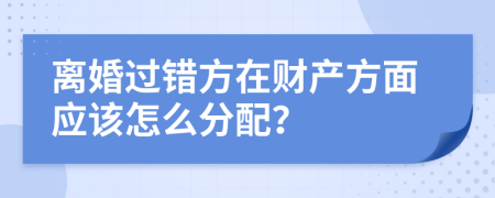 离婚过错方在财产方面应该怎么分配？