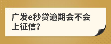 广发e秒贷逾期会不会上征信？