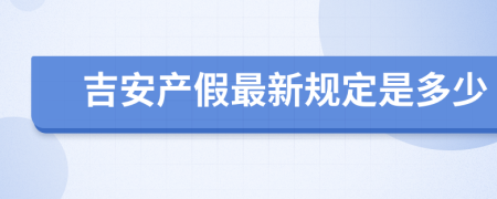 吉安产假最新规定是多少