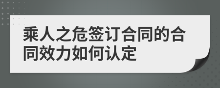 乘人之危签订合同的合同效力如何认定