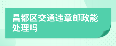 昌都区交通违章邮政能处理吗