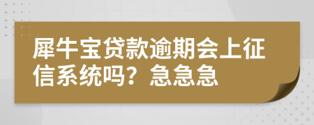 犀牛宝贷款逾期会上征信系统吗？急急急