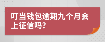 叮当钱包逾期九个月会上征信吗？