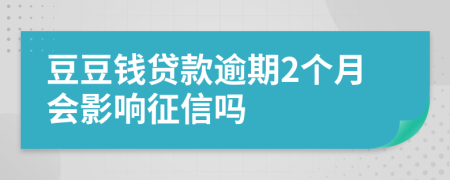 豆豆钱贷款逾期2个月会影响征信吗