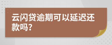 云闪贷逾期可以延迟还款吗？