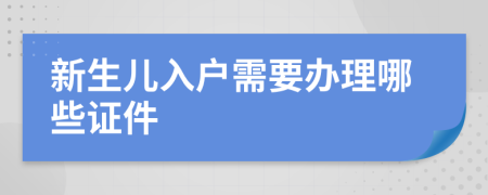 新生儿入户需要办理哪些证件