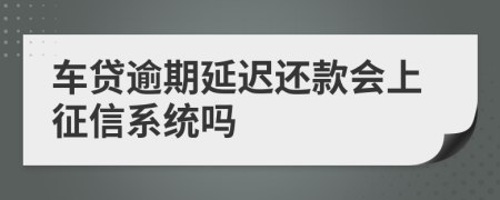 车贷逾期延迟还款会上征信系统吗