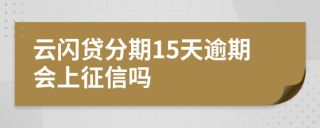 云闪贷分期15天逾期会上征信吗