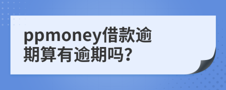 ppmoney借款逾期算有逾期吗？
