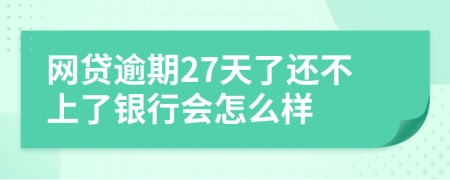 网贷逾期27天了还不上了银行会怎么样