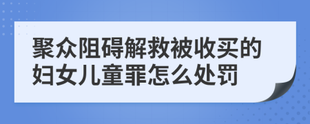 聚众阻碍解救被收买的妇女儿童罪怎么处罚