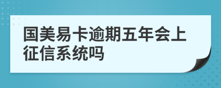 国美易卡逾期五年会上征信系统吗