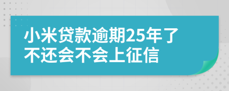 小米贷款逾期25年了不还会不会上征信