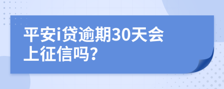 平安i贷逾期30天会上征信吗？