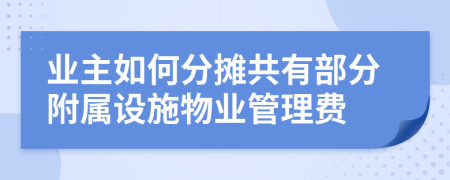 业主如何分摊共有部分附属设施物业管理费