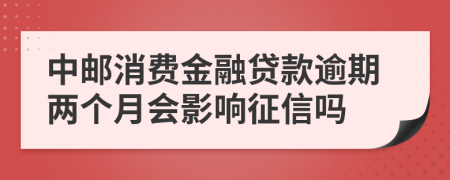 中邮消费金融贷款逾期两个月会影响征信吗