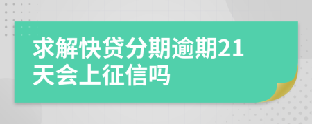 求解快贷分期逾期21天会上征信吗