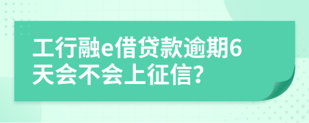 工行融e借贷款逾期6天会不会上征信？