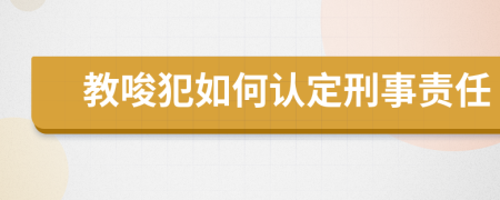 教唆犯如何认定刑事责任