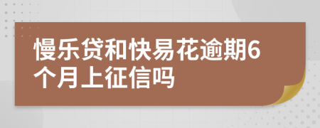 慢乐贷和快易花逾期6个月上征信吗