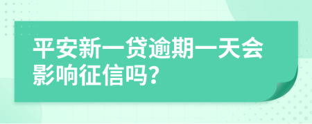 平安新一贷逾期一天会影响征信吗？