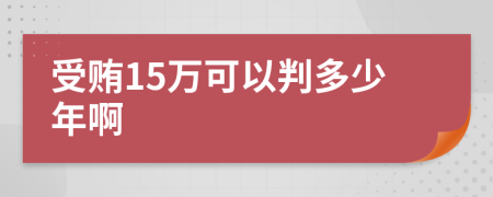 受贿15万可以判多少年啊