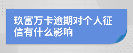 玖富万卡逾期对个人征信有什么影响