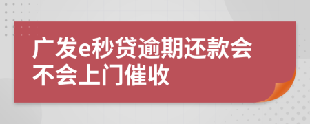 广发e秒贷逾期还款会不会上门催收