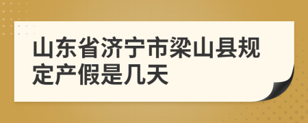 山东省济宁市梁山县规定产假是几天