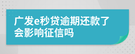 广发e秒贷逾期还款了会影响征信吗