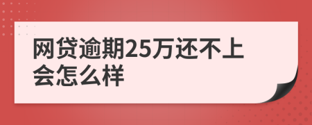 网贷逾期25万还不上会怎么样