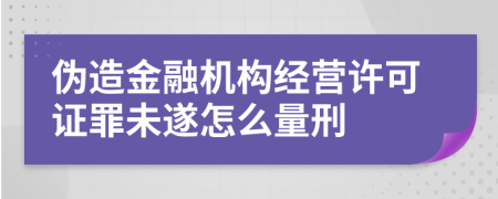 伪造金融机构经营许可证罪未遂怎么量刑