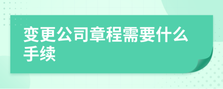 变更公司章程需要什么手续