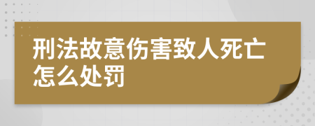 刑法故意伤害致人死亡怎么处罚