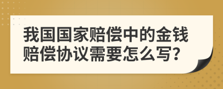 我国国家赔偿中的金钱赔偿协议需要怎么写？