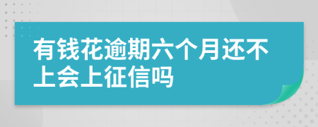 有钱花逾期六个月还不上会上征信吗