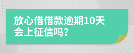 放心借借款逾期10天会上征信吗？