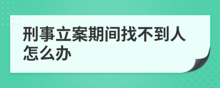 刑事立案期间找不到人怎么办