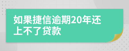 如果捷信逾期20年还上不了贷款