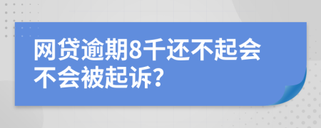 网贷逾期8千还不起会不会被起诉？