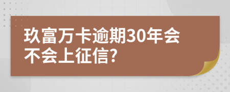 玖富万卡逾期30年会不会上征信?